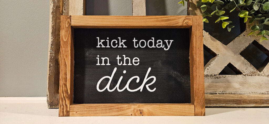 Kick Today In The Dick