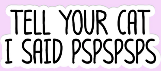 Tell Your Cat I Said Pspspsps